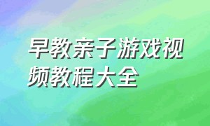 早教亲子游戏视频教程大全