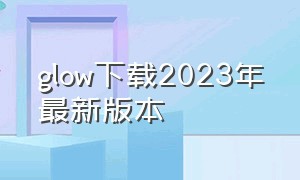 glow下载2023年最新版本（glovo中文版下载）