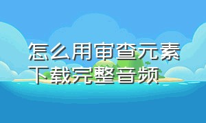 怎么用审查元素下载完整音频