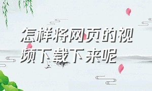 怎样将网页的视频下载下来呢