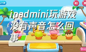 ipadmini玩游戏没有声音怎么回事（ipad玩游戏没有声音是怎么回事）