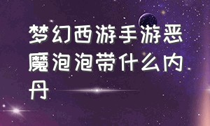 梦幻西游手游恶魔泡泡带什么内丹