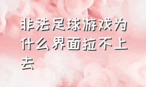 非法足球游戏为什么界面拉不上去