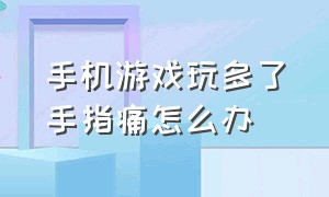 手机游戏玩多了手指痛怎么办