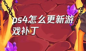 ps4怎么更新游戏补丁（ps4如何删除游戏更新补丁）