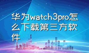 华为watch3pro怎么下载第三方软件