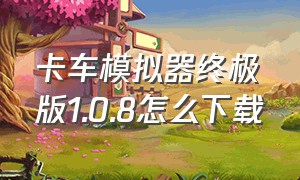 卡车模拟器终极版1.0.8怎么下载