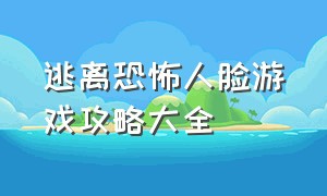 逃离恐怖人脸游戏攻略大全