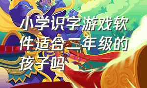 小学识字游戏软件适合二年级的孩子吗