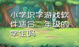 小学识字游戏软件适合二年级的学生吗（小学识字游戏软件适合二年级的学生吗）