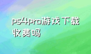 ps4pro游戏下载收费吗