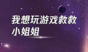 我想玩游戏救救小姐姐