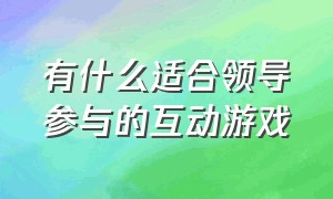 有什么适合领导参与的互动游戏