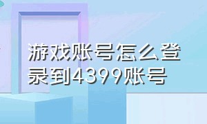 游戏账号怎么登录到4399账号（手机上怎么登录4399账号）