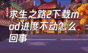 求生之路2下载mod进度不动怎么回事（求生之路2订阅的mod不下载怎么办）