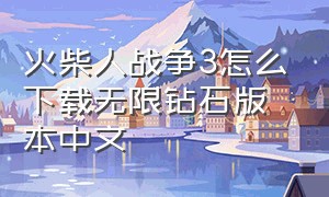 火柴人战争3怎么下载无限钻石版本中文（火柴人战争遗产无限钻石）