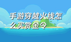 手游穿越火线怎么买赏金令