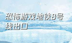 恐怖游戏地铁8号线出口（地铁站恐怖游戏8号出口叫什么名字）