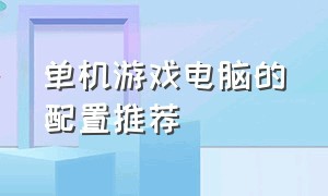 单机游戏电脑的配置推荐（单机电脑游戏一般配置推荐）