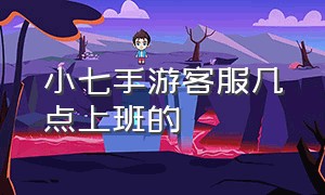 小七手游客服几点上班的