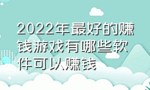 2022年最好的赚钱游戏有哪些软件可以赚钱