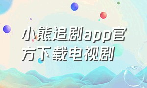 小熊追剧app官方下载电视剧（最新版快乐追剧app官方下载）