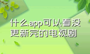 什么app可以看没更新完的电视剧（在哪个app上可以看到免费的电视剧）