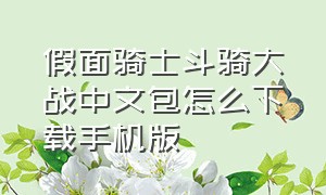 假面骑士斗骑大战中文包怎么下载手机版（假面骑士格斗最新手机版下载教程）