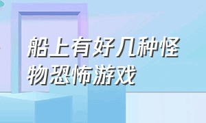 船上有好几种怪物恐怖游戏