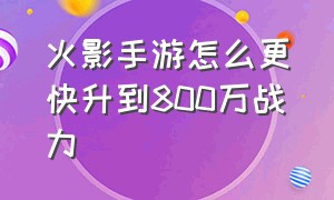 火影手游怎么更快升到800万战力