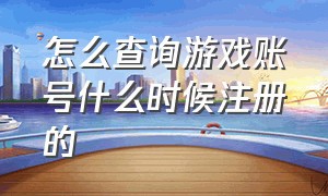 怎么查询游戏账号什么时候注册的