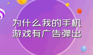 为什么我的手机游戏有广告弹出（手机游戏一直跳广告怎么办）