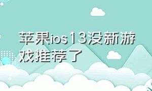苹果ios13没新游戏推荐了（苹果13pro可以下载的特殊的游戏）