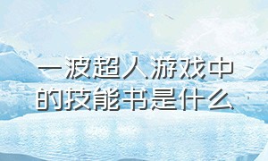 一波超人游戏中的技能书是什么（一波超人游戏玩法介绍）