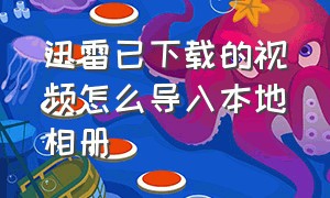 迅雷已下载的视频怎么导入本地相册