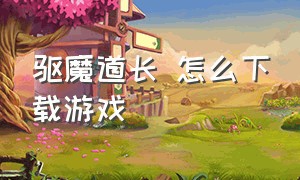 驱魔道长 怎么下载游戏（百鬼魔道正版游戏下载）