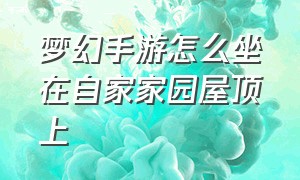 梦幻手游怎么坐在自家家园屋顶上