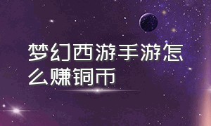 梦幻西游手游怎么赚铜币（梦幻西游手游快速赚银币方法）