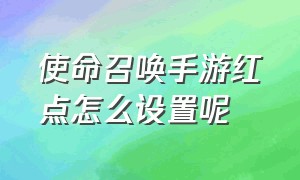 使命召唤手游红点怎么设置呢