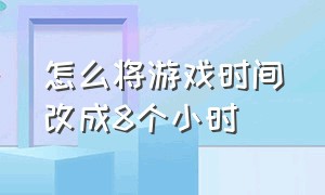 怎么将游戏时间改成8个小时