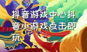 抖音游戏中心抖音小游戏点击即玩（抖音小游戏app）