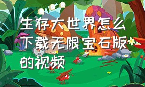 生存大世界怎么下载无限宝石版的视频