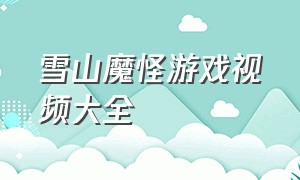 雪山魔怪游戏视频大全