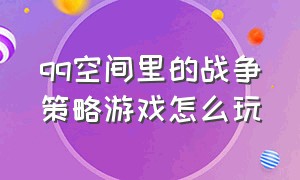 qq空间里的战争策略游戏怎么玩