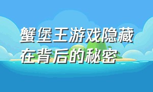 蟹堡王游戏隐藏在背后的秘密（参观蟹堡王游戏在哪里下载）