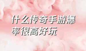 什么传奇手游爆率很高好玩（什么传奇手游爆率很高好玩的）