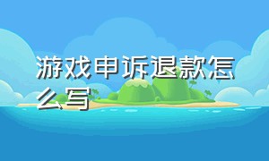 游戏申诉退款怎么写