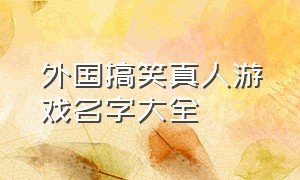 外国搞笑真人游戏名字大全（搞笑的游戏名字笑死人）