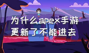 为什么apex手游更新了不能进去