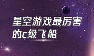 星空游戏最厉害的c级飞船